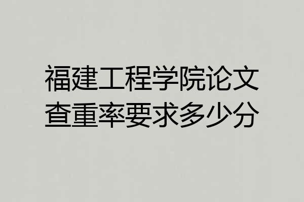 福建工程学院论文查重率要求多少分