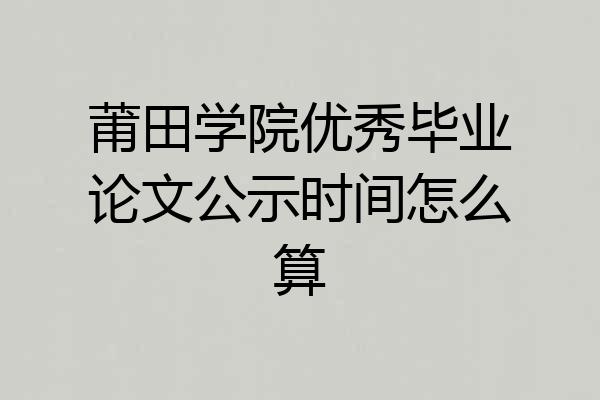 莆田学院优秀毕业论文公示时间怎么算