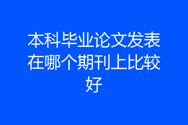 本科毕业论文发表在哪个期刊上比较好
