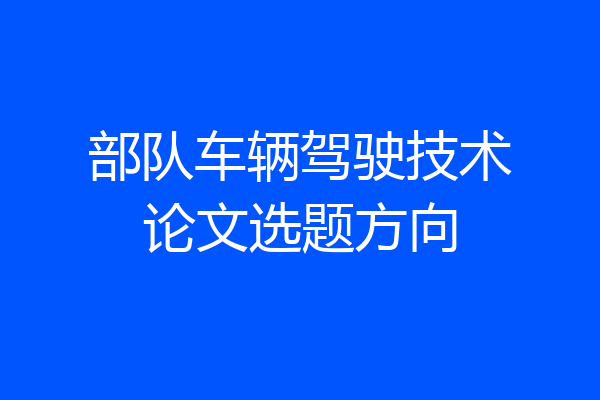 部队车辆驾驶技术论文选题方向