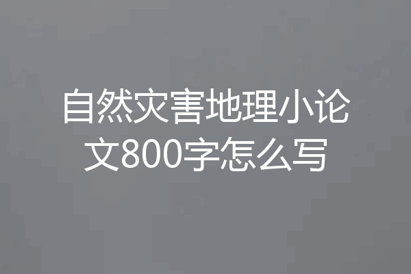 自然灾害地理小论文800字怎么写
