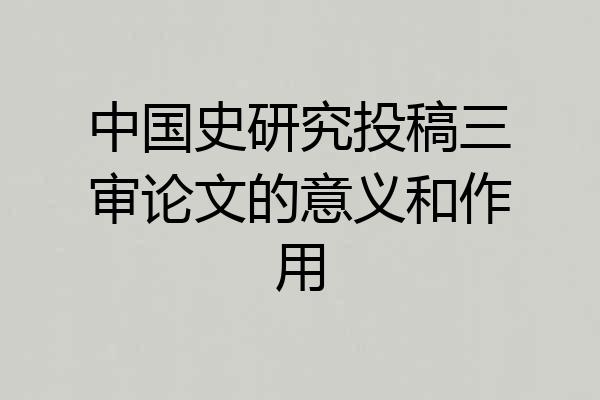 中国史研究投稿三审论文的意义和作用