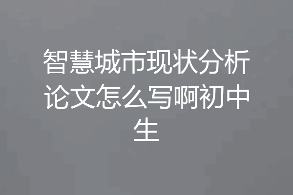智慧城市现状分析论文怎么写啊初中生