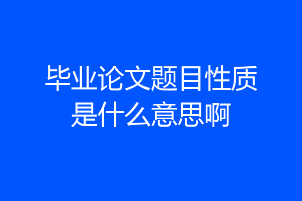 毕业论文题目性质是什么意思啊