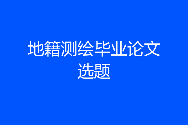 地籍测绘毕业论文选题