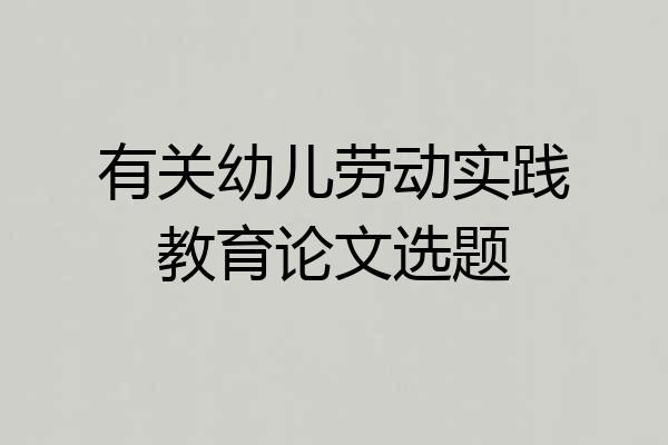 有关幼儿劳动实践教育论文选题