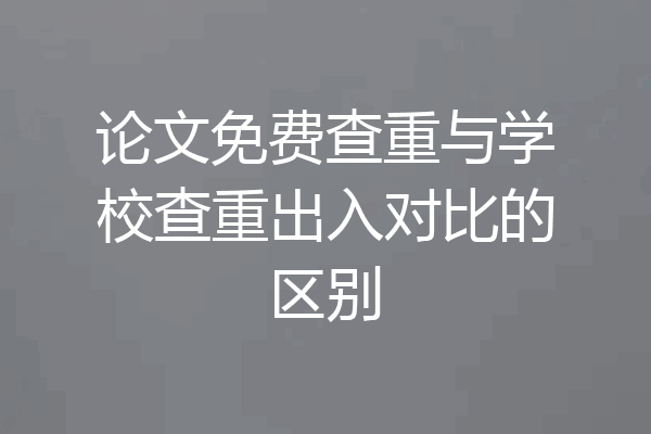 论文免费查重与学校查重出入对比的区别