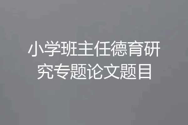 小学班主任德育研究专题论文题目