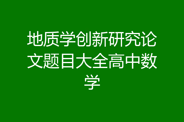 地质学创新研究论文题目大全高中数学