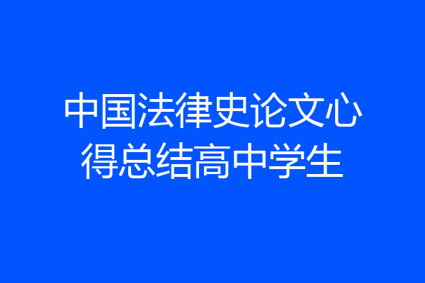 中国法律史论文心得总结高中学生
