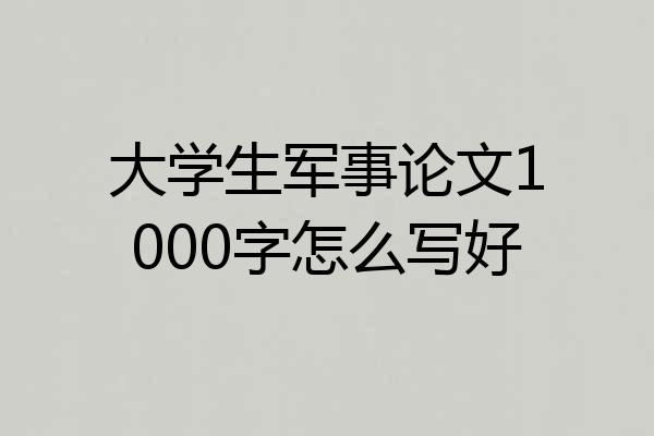 大学生军事论文1000字怎么写好