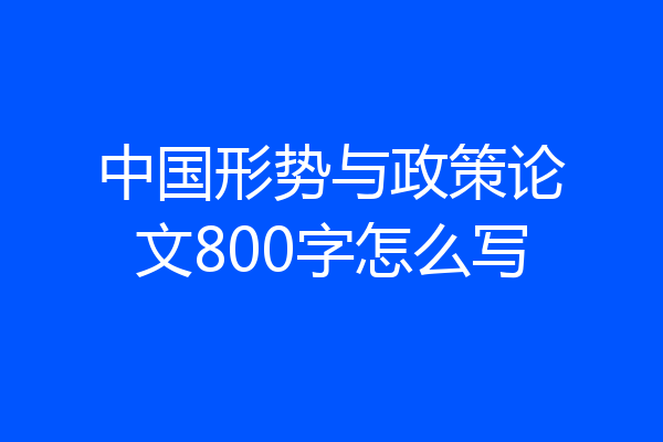 中国形势与政策论文800字怎么写