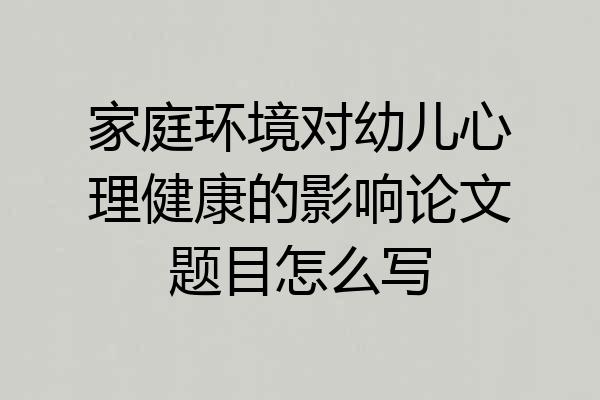 家庭环境对幼儿心理健康的影响论文题目怎么写