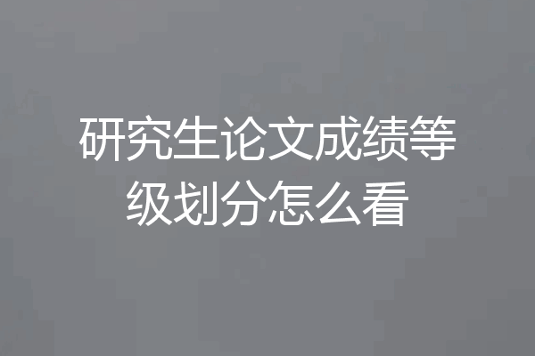 研究生论文成绩等级划分怎么看