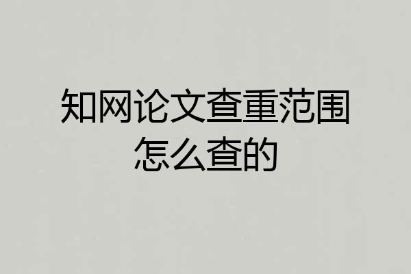 知网论文查重范围怎么查的