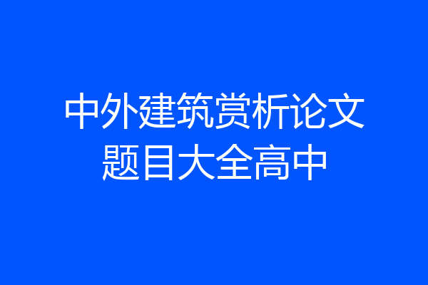 中外建筑赏析论文题目大全高中