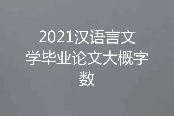 2021汉语言文学毕业论文大概字数