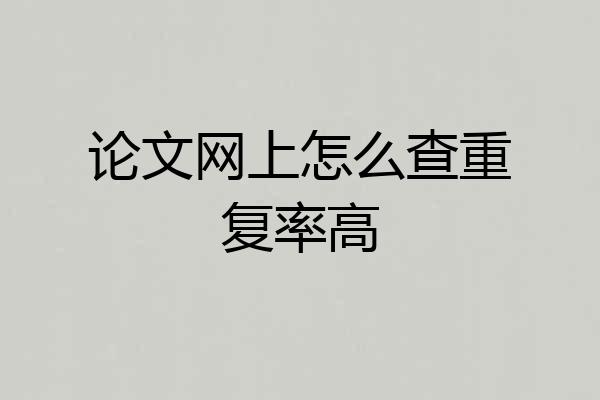 论文网上怎么查重复率高