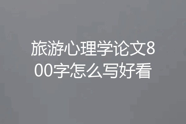 旅游心理学论文800字怎么写好看
