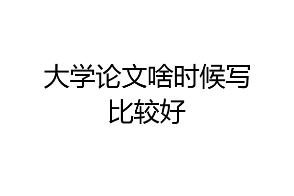 大学论文啥时候写比较好