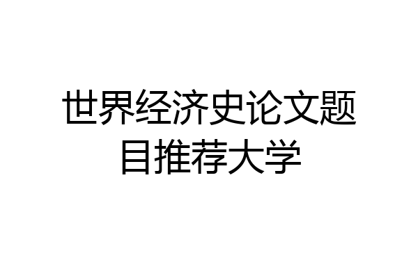 世界经济史论文题目推荐大学