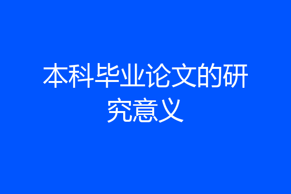 本科毕业论文的研究意义