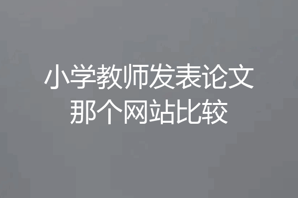 小学教师发表论文那个网站比较