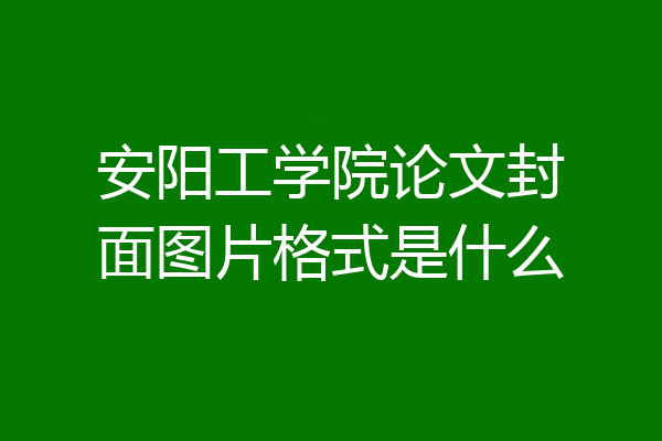 安阳工学院论文封面图片格式是什么
