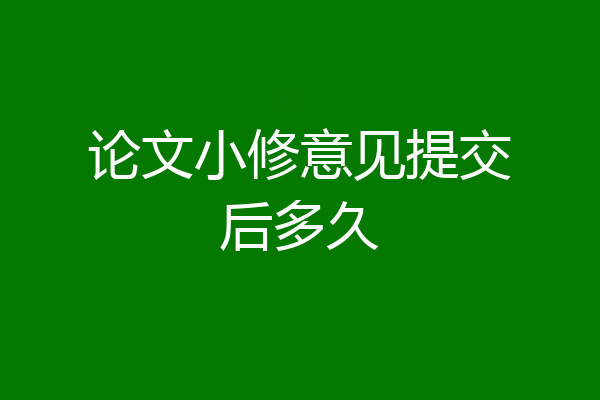 论文小修意见提交后多久