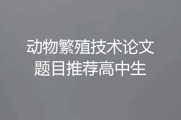 动物繁殖技术论文题目推荐高中生