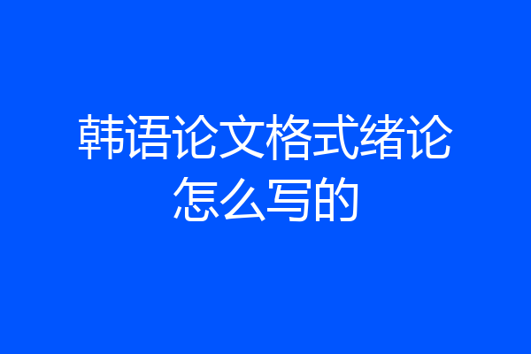 韩语论文格式绪论怎么写的