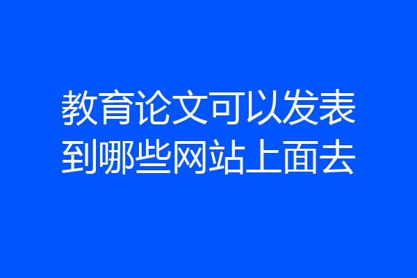 教育论文可以发表到哪些网站上面去