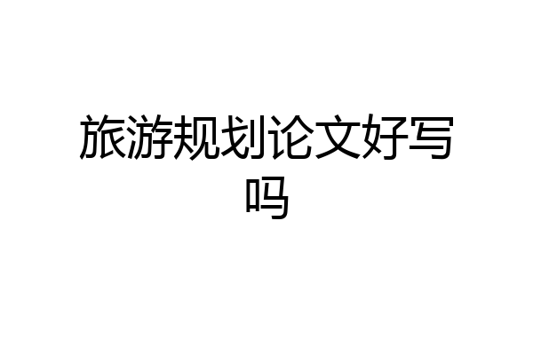 旅游规划论文好写吗