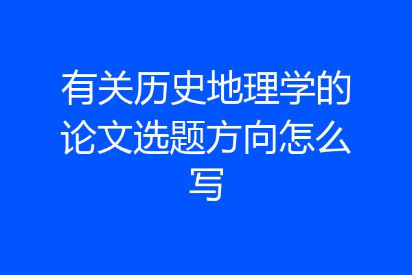 有关历史地理学的论文选题方向怎么写