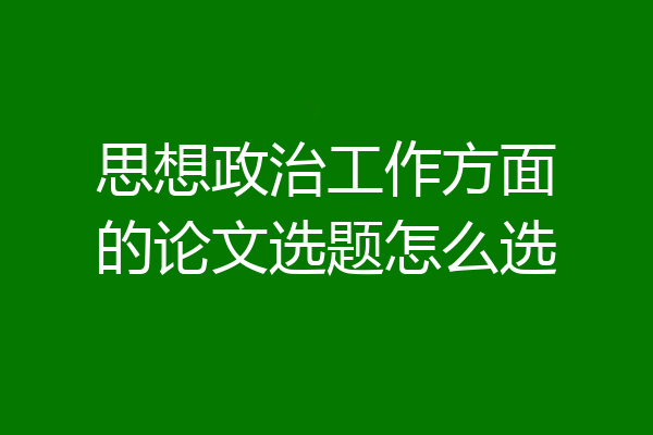 思想政治工作方面的论文选题怎么选