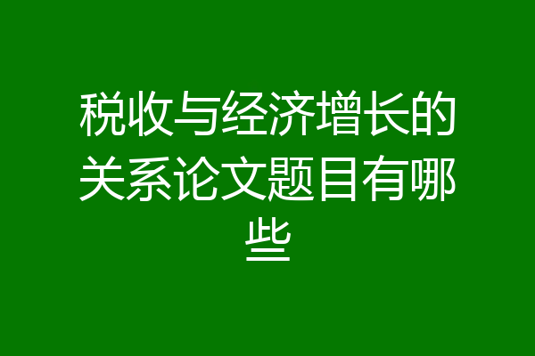 税收与经济增长的关系论文题目有哪些