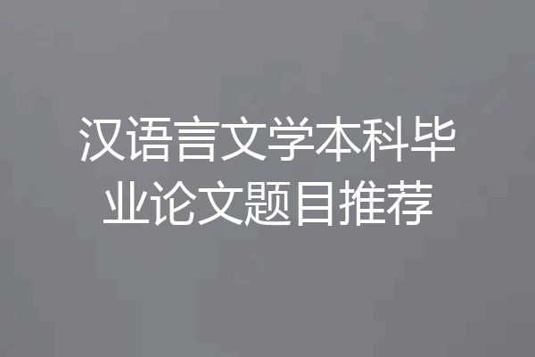 汉语言文学本科毕业论文题目推荐