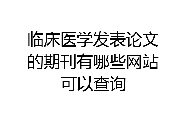 临床医学发表论文的期刊有哪些网站可以查询