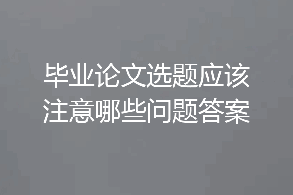 毕业论文选题应该注意哪些问题答案