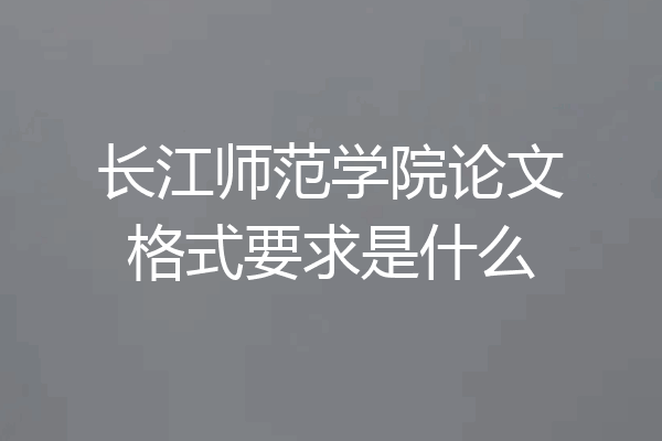 长江师范学院论文格式要求是什么