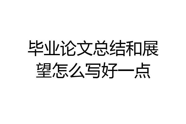 毕业论文总结和展望怎么写好一点