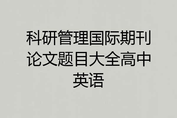 科研管理国际期刊论文题目大全高中英语
