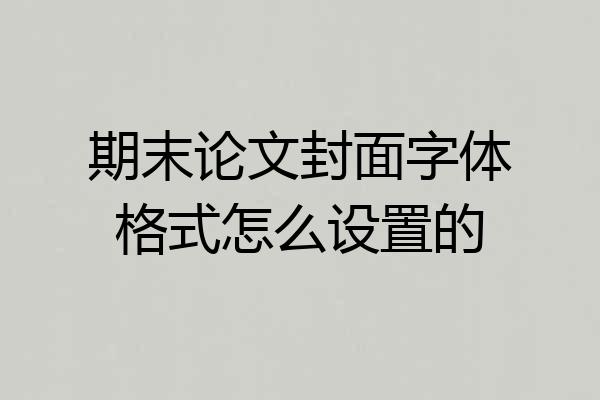 期末论文封面字体格式怎么设置的