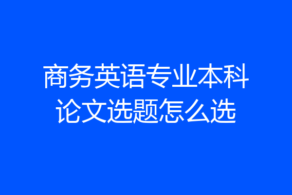 商务英语专业本科论文选题怎么选
