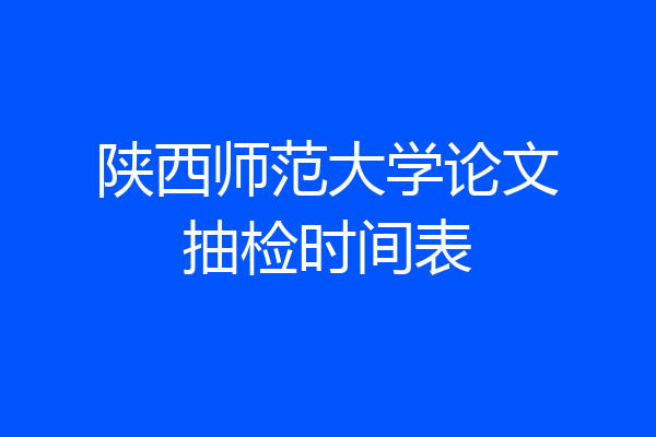 陕西师范大学论文抽检时间表