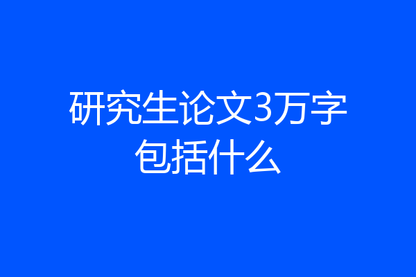 研究生论文3万字包括什么