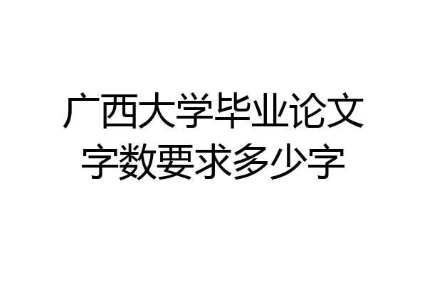 广西大学毕业论文字数要求多少字