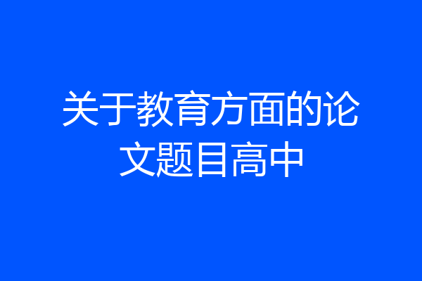 关于教育方面的论文题目高中