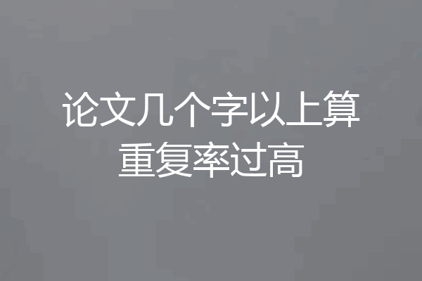 论文几个字以上算重复率过高