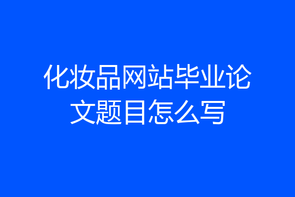化妆品网站毕业论文题目怎么写